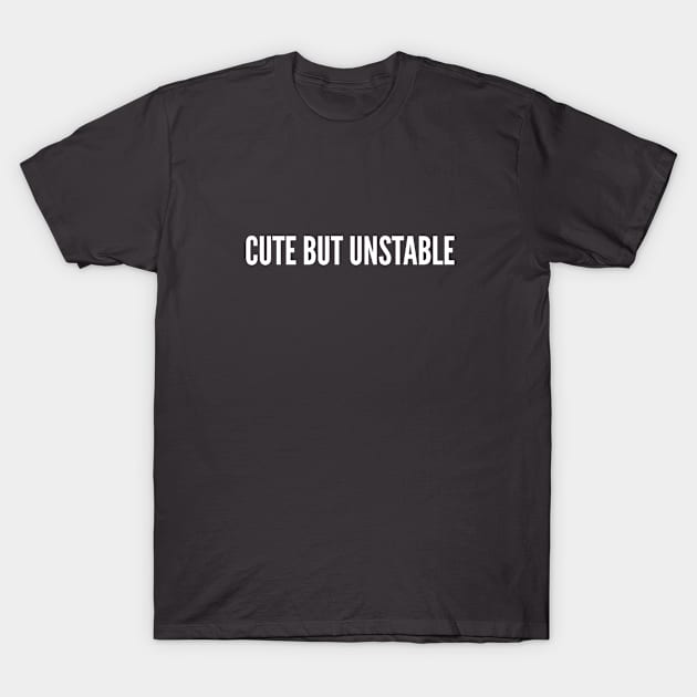 Cute But Unstable - Funny Slogan Joke Statement T-Shirt by sillyslogans